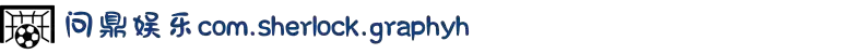 问鼎娱乐com.sherlock.graphyh官方正版